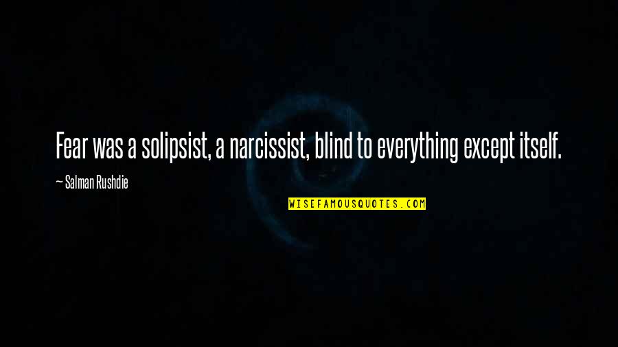 Fear Itself Quotes By Salman Rushdie: Fear was a solipsist, a narcissist, blind to