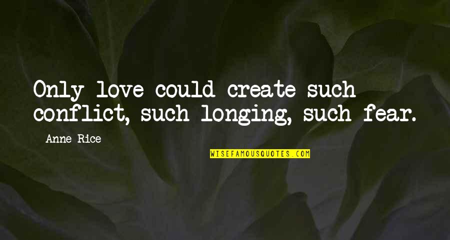 Fear Of Conflict Quotes By Anne Rice: Only love could create such conflict, such longing,