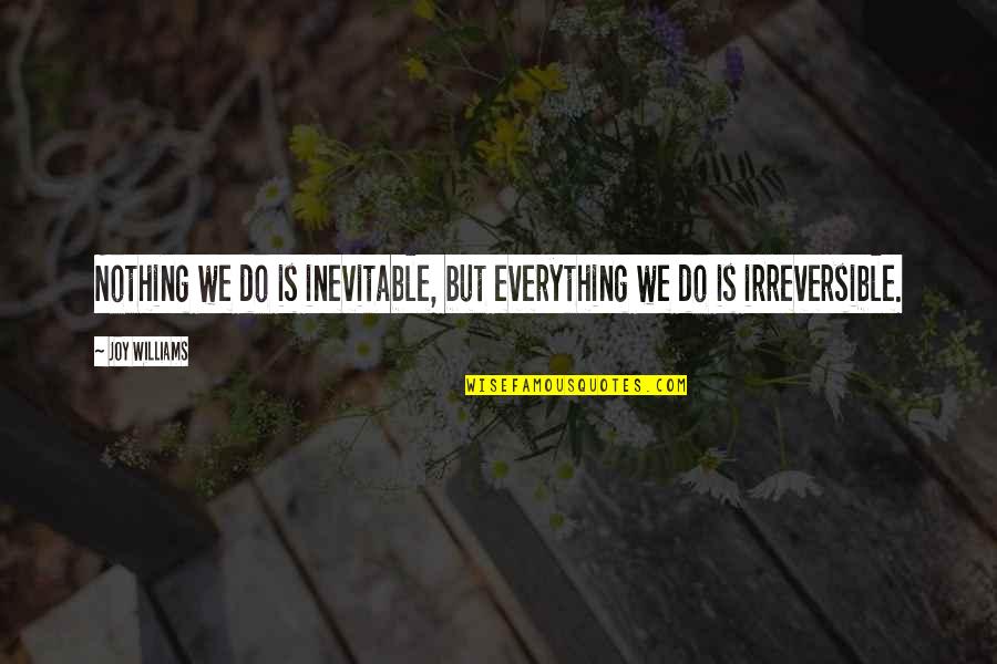 Fear Of Falling Asleep Quotes By Joy Williams: Nothing we do is inevitable, but everything we