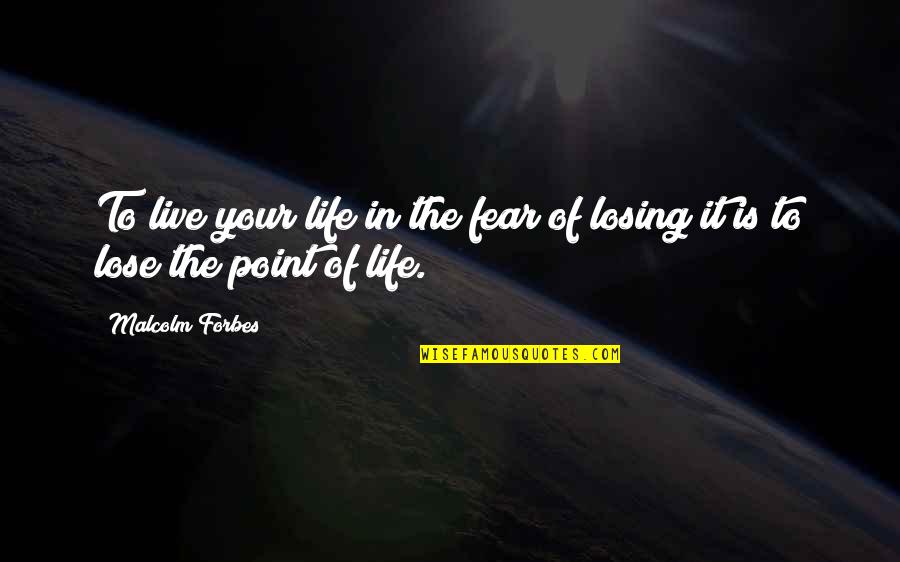 Fear Of Losing In Life Quotes By Malcolm Forbes: To live your life in the fear of