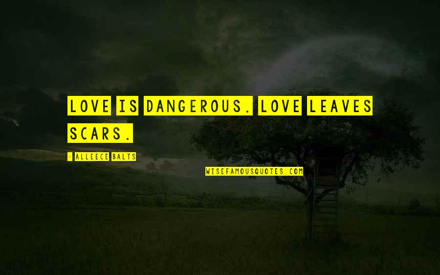 Fear Of Relationships Quotes By Alleece Balts: Love is dangerous. Love leaves scars.