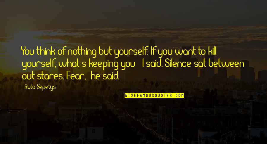 Fear'st Quotes By Ruta Sepetys: You think of nothing but yourself. If you