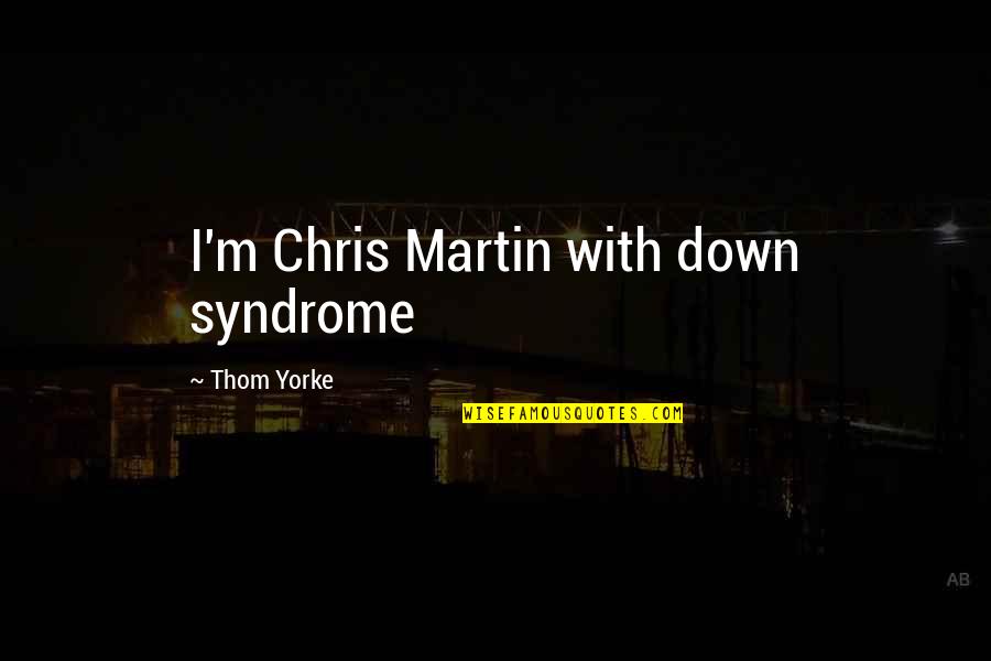 Febsmart Quotes By Thom Yorke: I'm Chris Martin with down syndrome