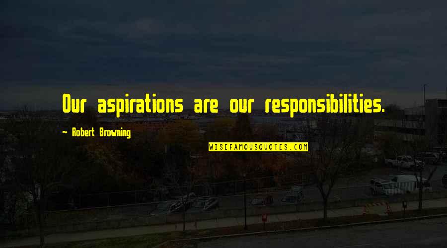 Fecite Quotes By Robert Browning: Our aspirations are our responsibilities.