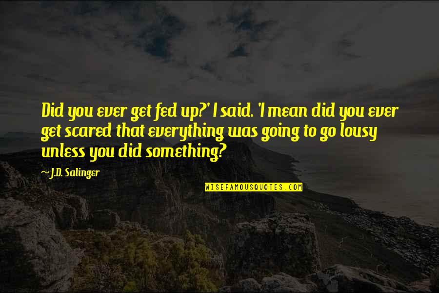 Fed Up With Everything Quotes By J.D. Salinger: Did you ever get fed up?' I said.