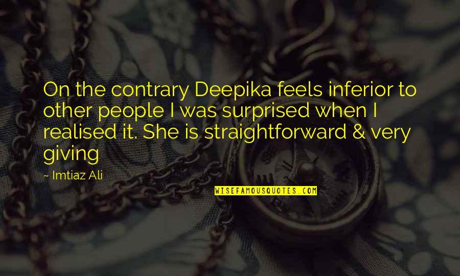 Federhofers Quotes By Imtiaz Ali: On the contrary Deepika feels inferior to other