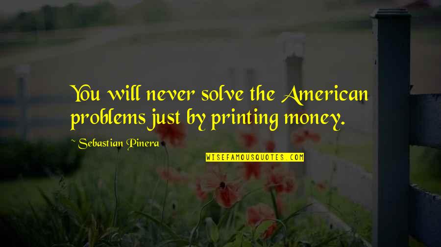 Federico Fellini Famous Quotes By Sebastian Pinera: You will never solve the American problems just