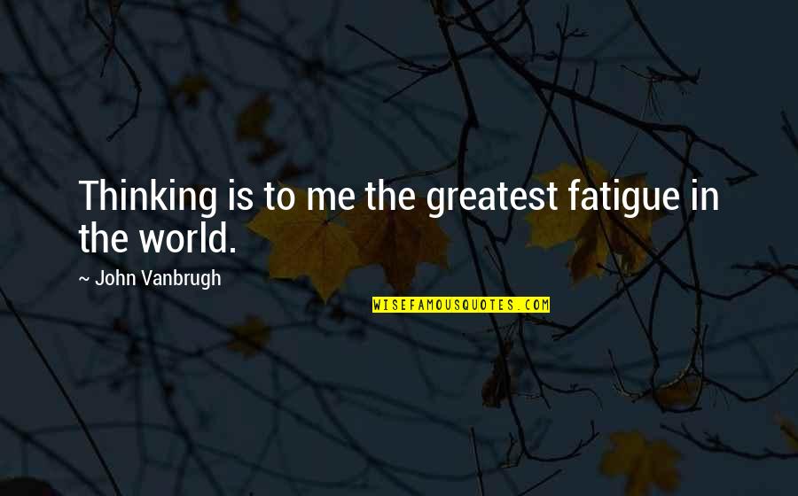 Fedrigotti Sampras Quotes By John Vanbrugh: Thinking is to me the greatest fatigue in