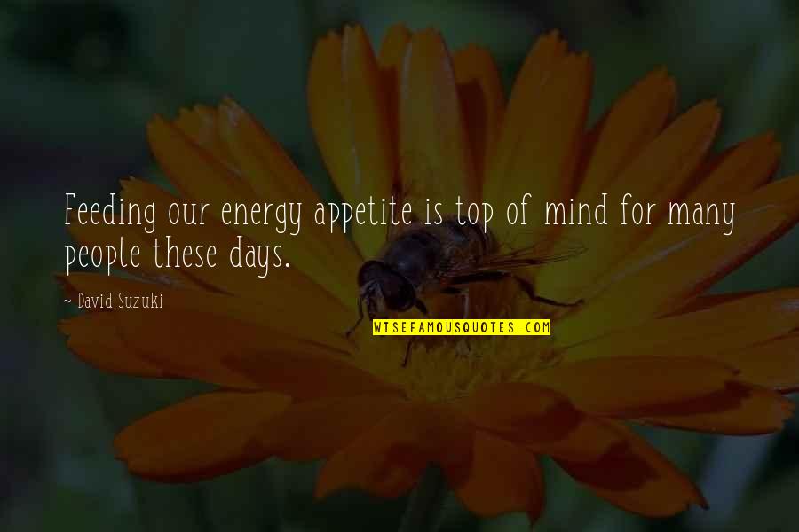 Feeding Off Of Energy Quotes By David Suzuki: Feeding our energy appetite is top of mind