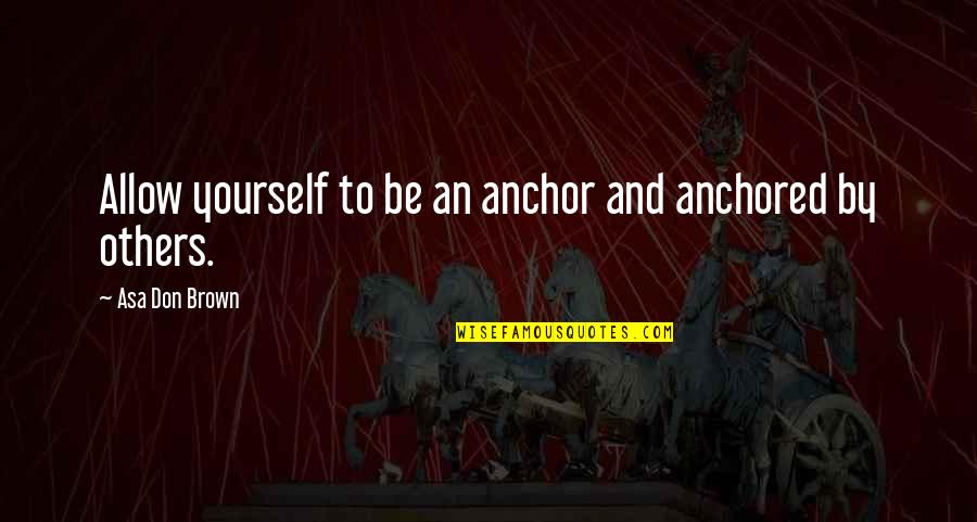 Feeding The Hungry Bible Quote Quotes By Asa Don Brown: Allow yourself to be an anchor and anchored