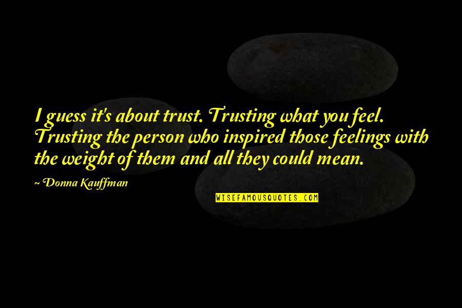 Feel About Quotes By Donna Kauffman: I guess it's about trust. Trusting what you