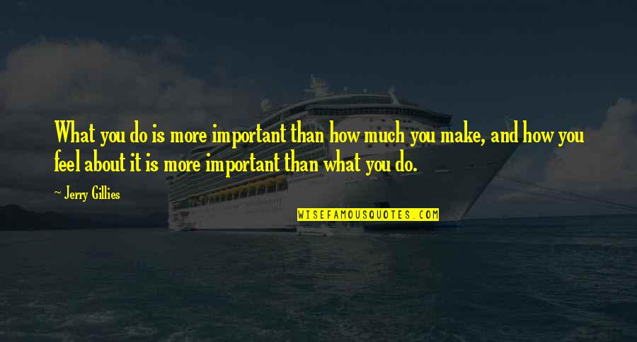 Feel About Quotes By Jerry Gillies: What you do is more important than how