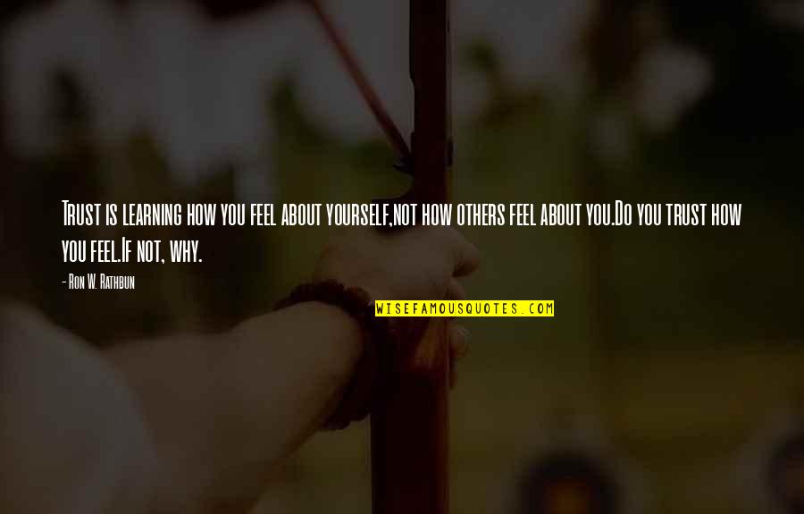 Feel About Quotes By Ron W. Rathbun: Trust is learning how you feel about yourself,not