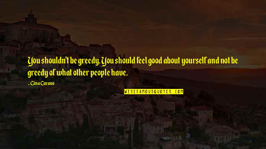 Feel Good With Yourself Quotes By Gina Carano: You shouldn't be greedy. You should feel good