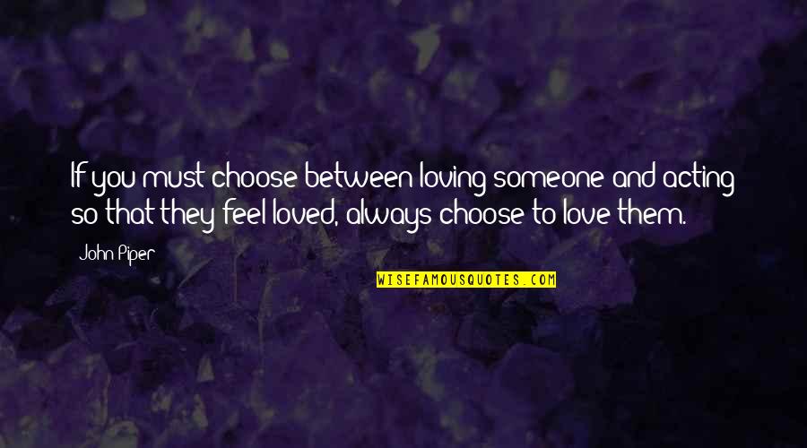 Feel So Loved Quotes By John Piper: If you must choose between loving someone and