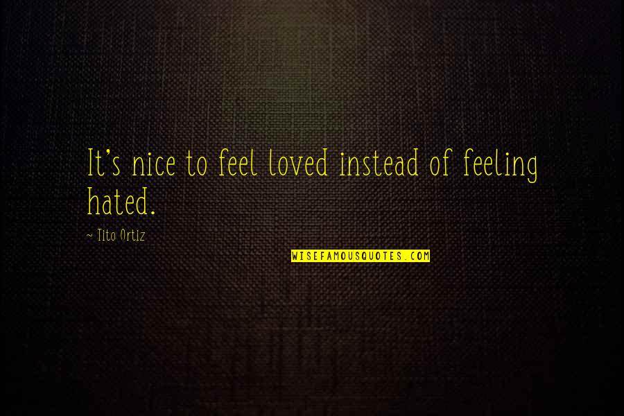 Feel So Loved Quotes By Tito Ortiz: It's nice to feel loved instead of feeling