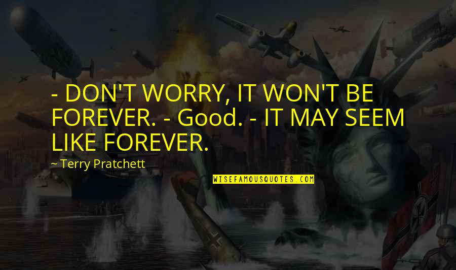 Feel Something Real Quotes By Terry Pratchett: - DON'T WORRY, IT WON'T BE FOREVER. -