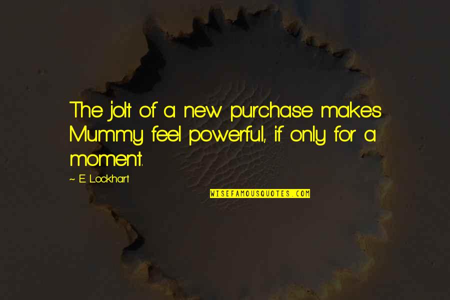 Feel The Moment Quotes By E. Lockhart: The jolt of a new purchase makes Mummy