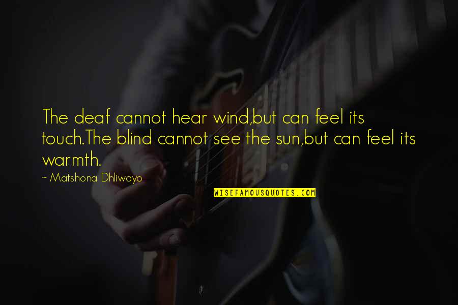 Feel The Sun Quotes By Matshona Dhliwayo: The deaf cannot hear wind,but can feel its