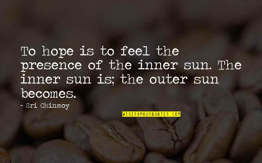 Feel The Sun Quotes By Sri Chinmoy: To hope is to feel the presence of