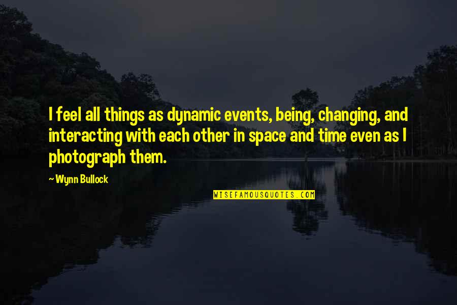 Feel With Quotes By Wynn Bullock: I feel all things as dynamic events, being,