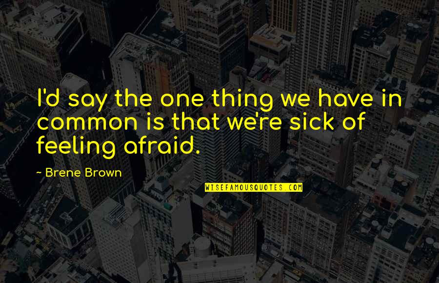 Feeling Afraid Quotes By Brene Brown: I'd say the one thing we have in