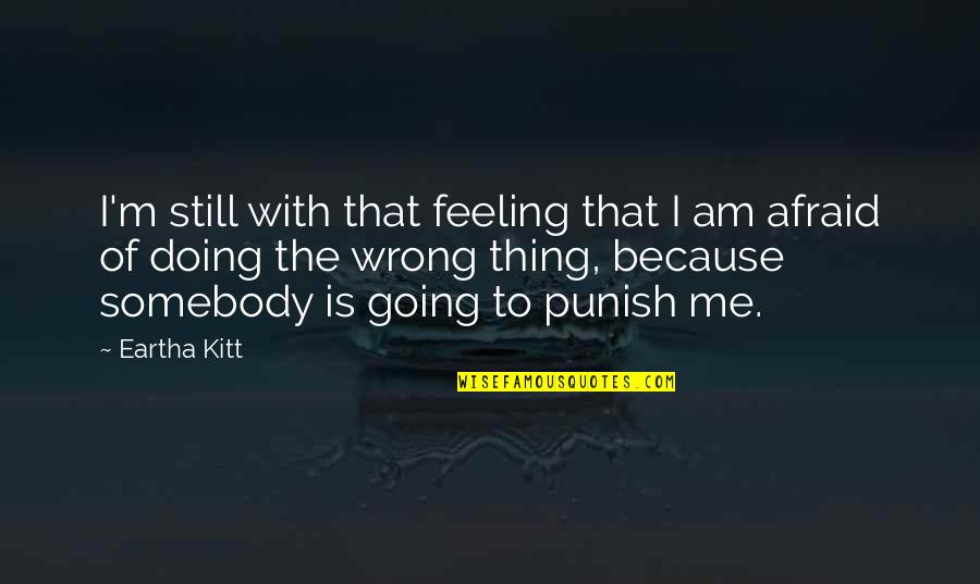 Feeling Afraid Quotes By Eartha Kitt: I'm still with that feeling that I am