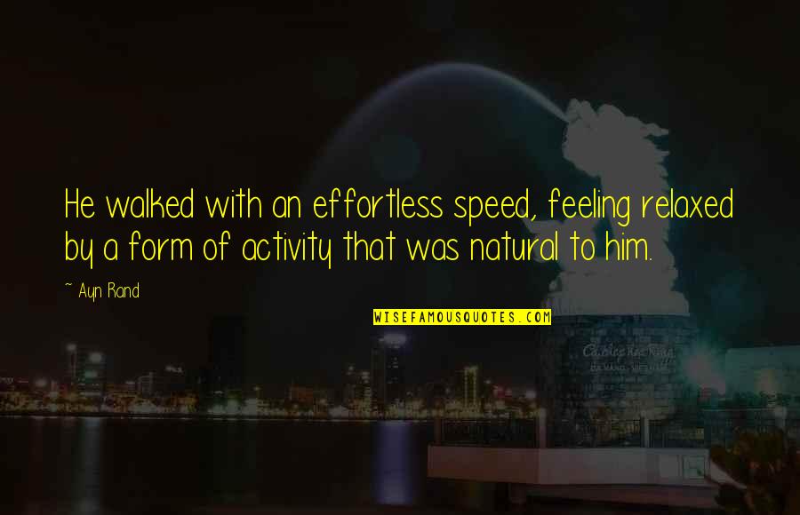 Feeling And Form Quotes By Ayn Rand: He walked with an effortless speed, feeling relaxed