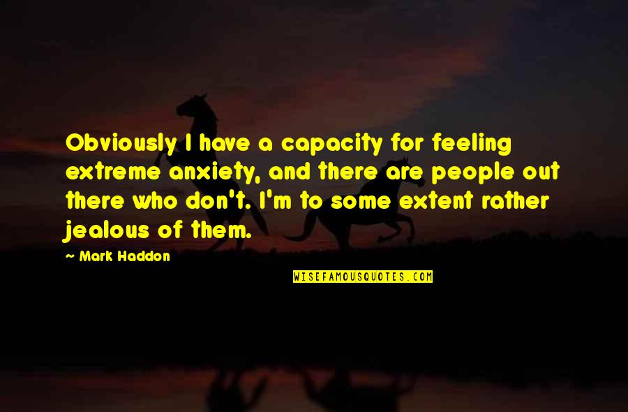 Feeling Anxiety Quotes By Mark Haddon: Obviously I have a capacity for feeling extreme