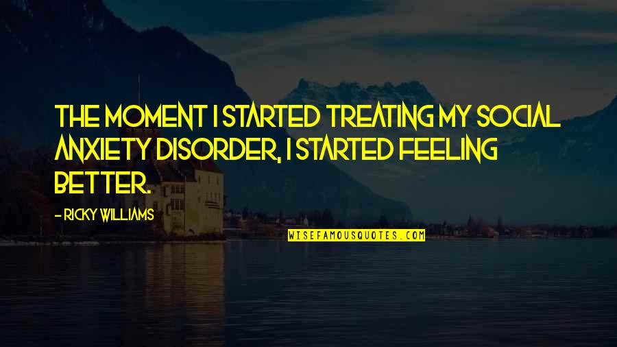 Feeling Anxiety Quotes By Ricky Williams: The moment I started treating my social anxiety