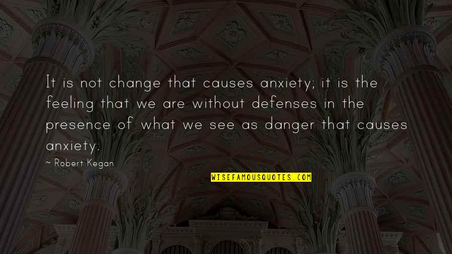 Feeling Anxiety Quotes By Robert Kegan: It is not change that causes anxiety; it