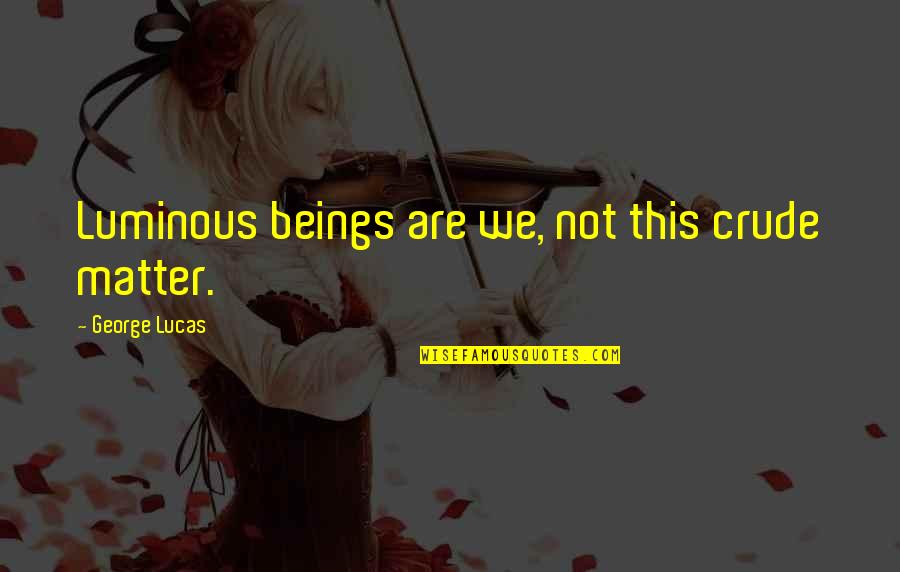 Feeling Clueless Quotes By George Lucas: Luminous beings are we, not this crude matter.