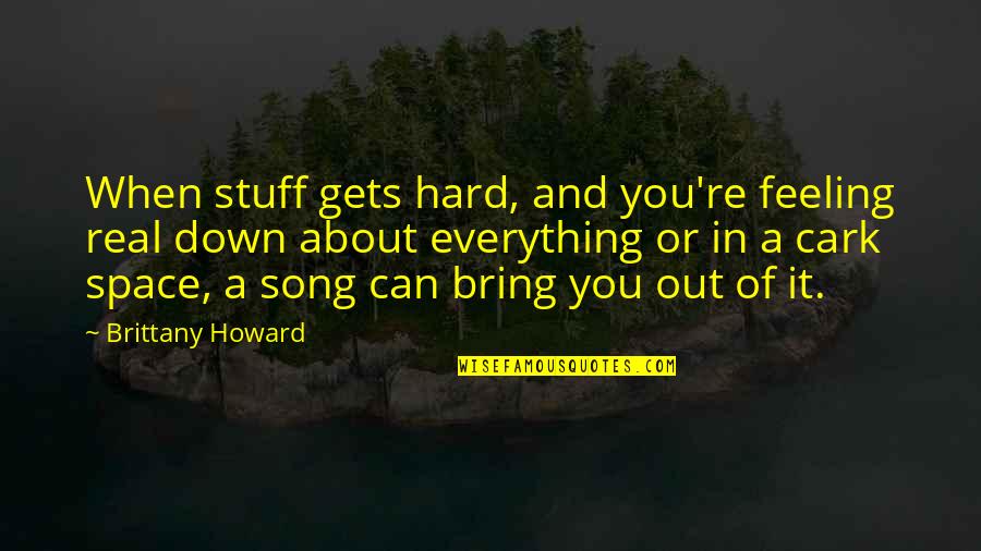 Feeling Down But Not Out Quotes By Brittany Howard: When stuff gets hard, and you're feeling real