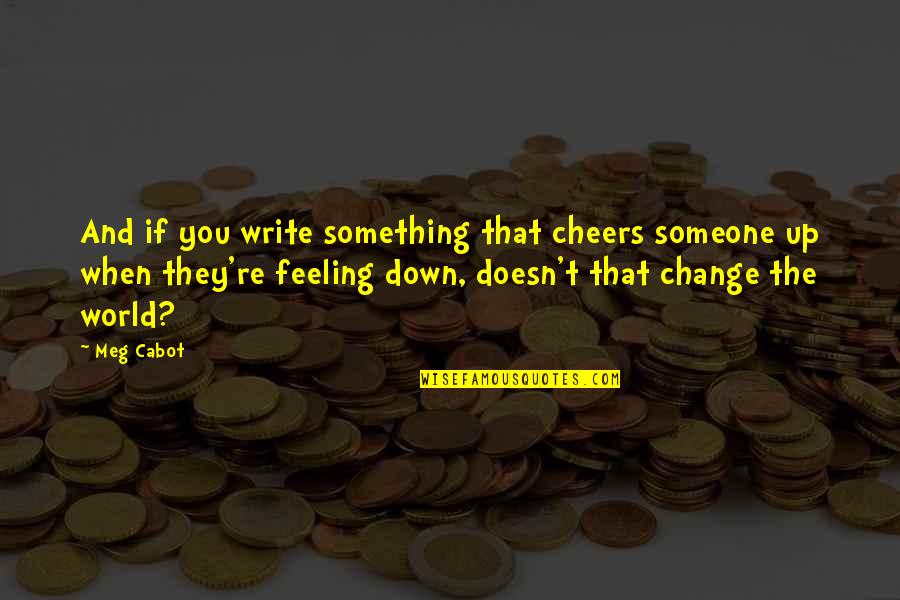 Feeling Down But Not Out Quotes By Meg Cabot: And if you write something that cheers someone