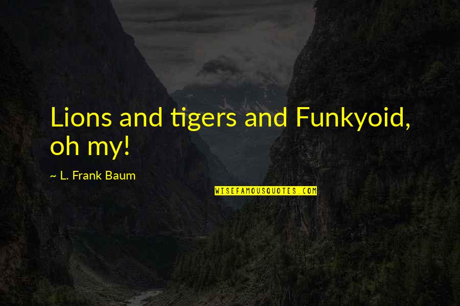 Feeling Extra Quotes By L. Frank Baum: Lions and tigers and Funkyoid, oh my!