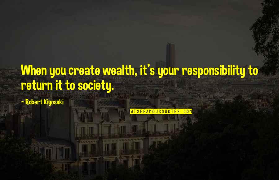 Feeling Forgotten Quotes By Robert Kiyosaki: When you create wealth, it's your responsibility to