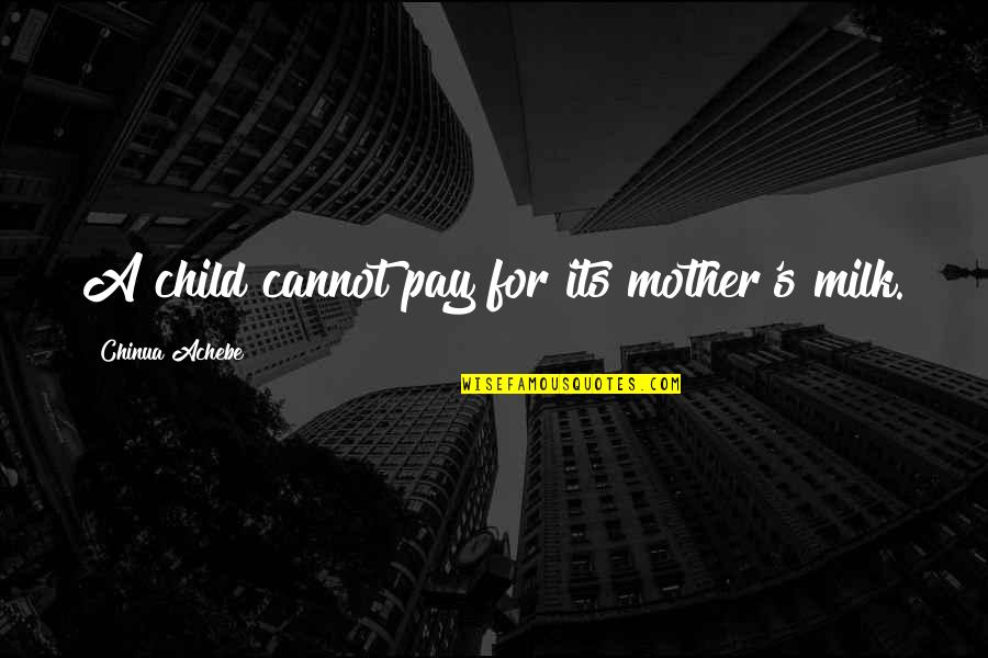 Feeling Like A New Person Quotes By Chinua Achebe: A child cannot pay for its mother's milk.