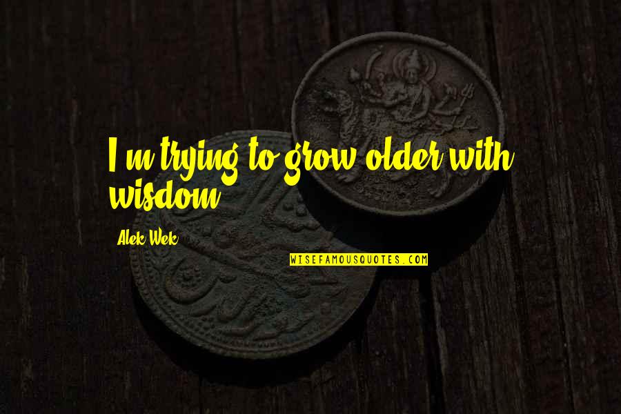 Feeling Like An Angel Quotes By Alek Wek: I'm trying to grow older with wisdom.