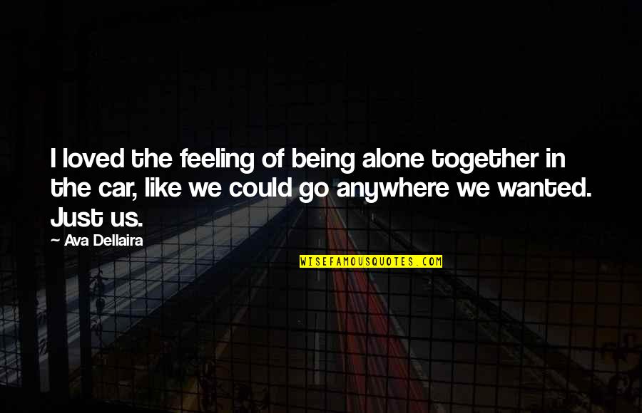 Feeling Like You're Not Wanted Quotes By Ava Dellaira: I loved the feeling of being alone together