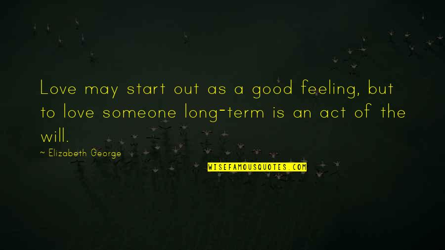 Feeling Love Someone Quotes By Elizabeth George: Love may start out as a good feeling,