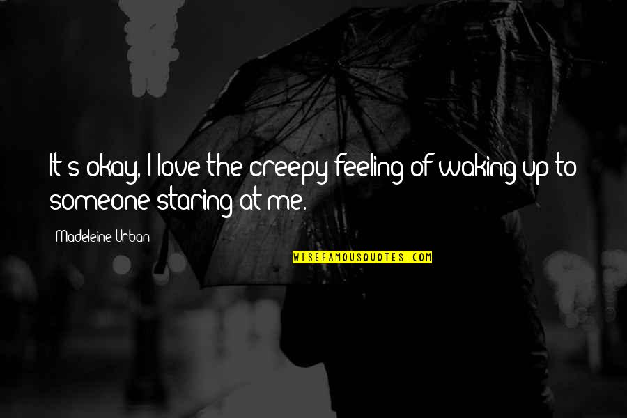 Feeling Love Someone Quotes By Madeleine Urban: It's okay, I love the creepy feeling of