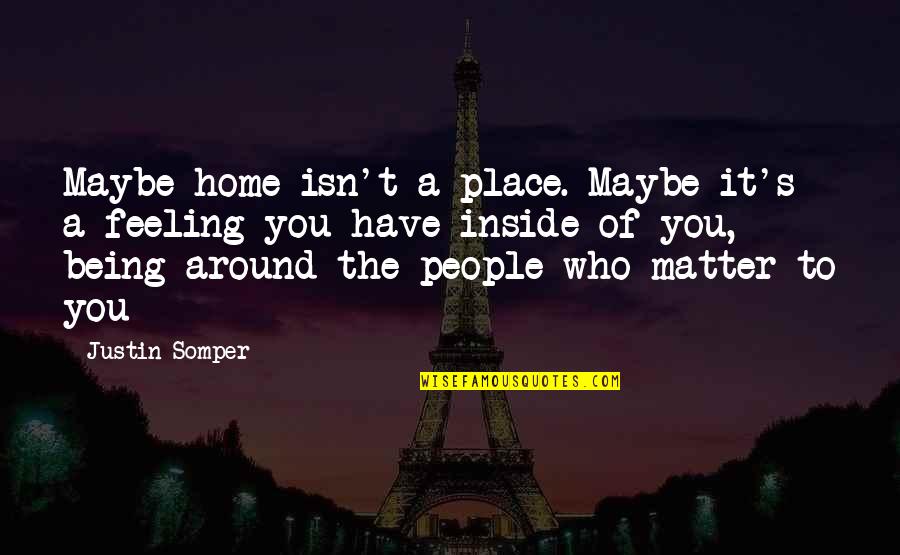 Feeling Of Home Quotes By Justin Somper: Maybe home isn't a place. Maybe it's a