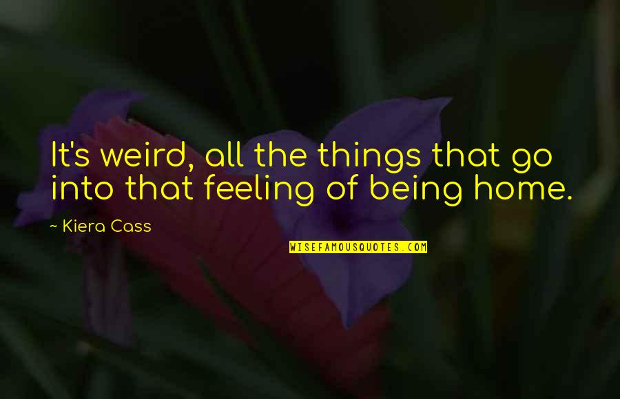 Feeling Of Home Quotes By Kiera Cass: It's weird, all the things that go into