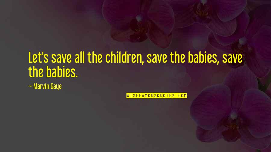 Feeling Secure In A Relationship Quotes By Marvin Gaye: Let's save all the children, save the babies,