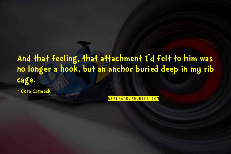 Feeling So Deep Quotes By Cora Carmack: And that feeling, that attachment I'd felt to