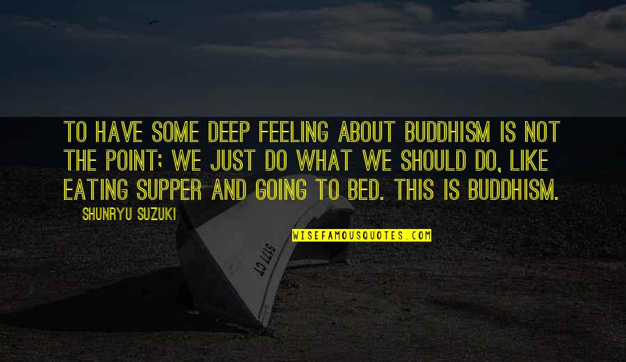 Feeling So Deep Quotes By Shunryu Suzuki: To have some deep feeling about Buddhism is