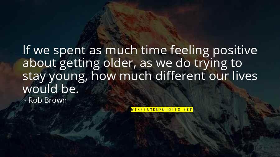 Feeling To Much Quotes By Rob Brown: If we spent as much time feeling positive