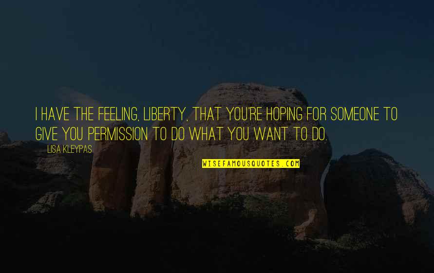 Feeling To Someone Quotes By Lisa Kleypas: I have the feeling, Liberty, that you're hoping