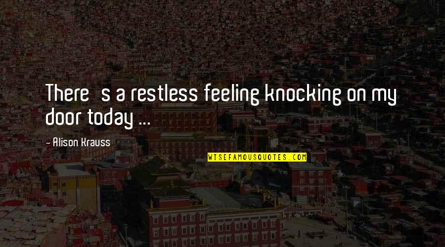 Feeling Today Quotes By Alison Krauss: There's a restless feeling knocking on my door