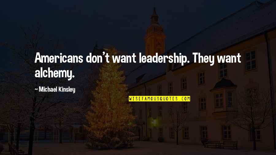 Feelings Deserve To Be Respected Quotes By Michael Kinsley: Americans don't want leadership. They want alchemy.